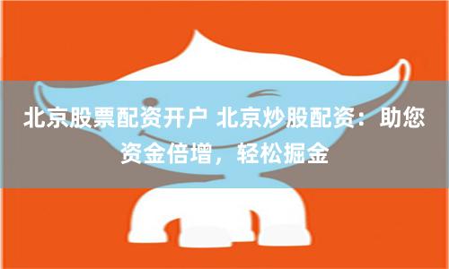 北京股票配资开户 北京炒股配资：助您资金倍增，轻松掘金