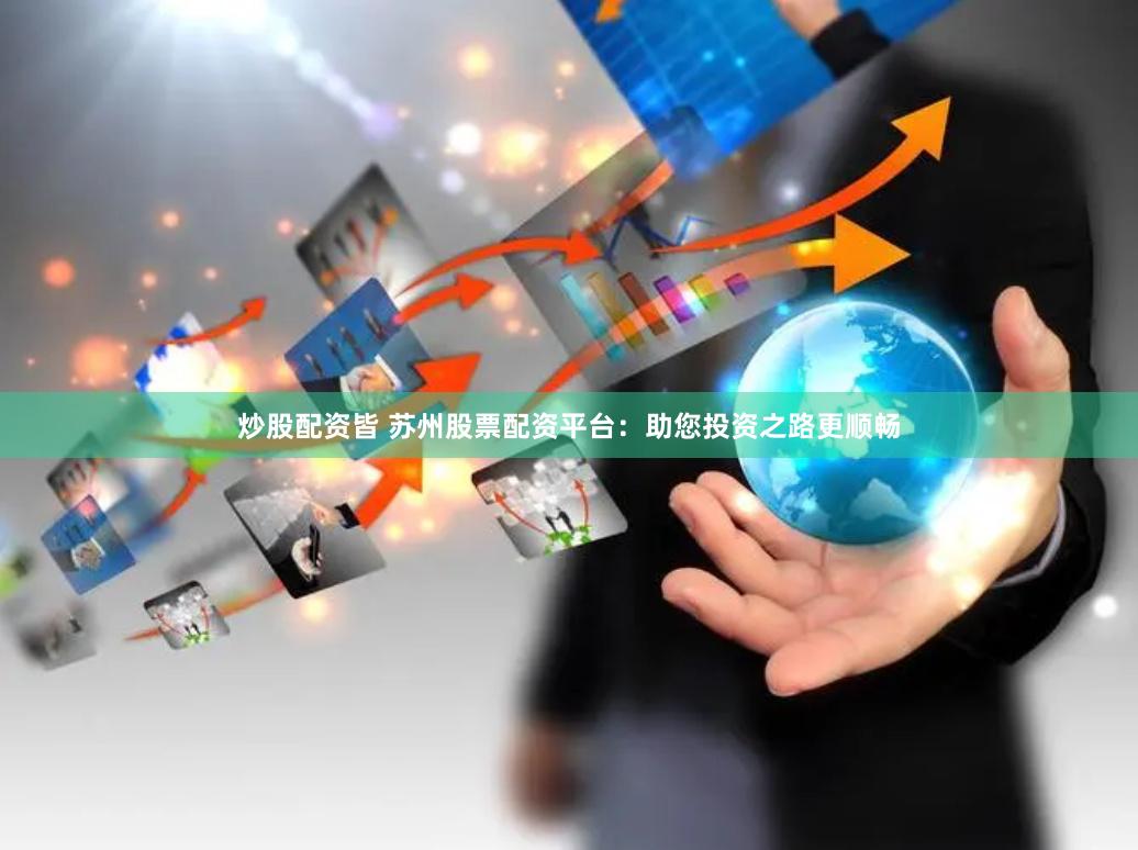 炒股配资皆 苏州股票配资平台：助您投资之路更顺畅