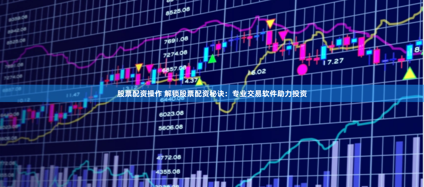 股票配资操作 解锁股票配资秘诀：专业交易软件助力投资