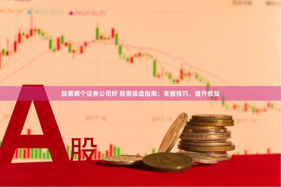 股票哪个证券公司好 股票操盘指南：掌握技巧，提升收益
