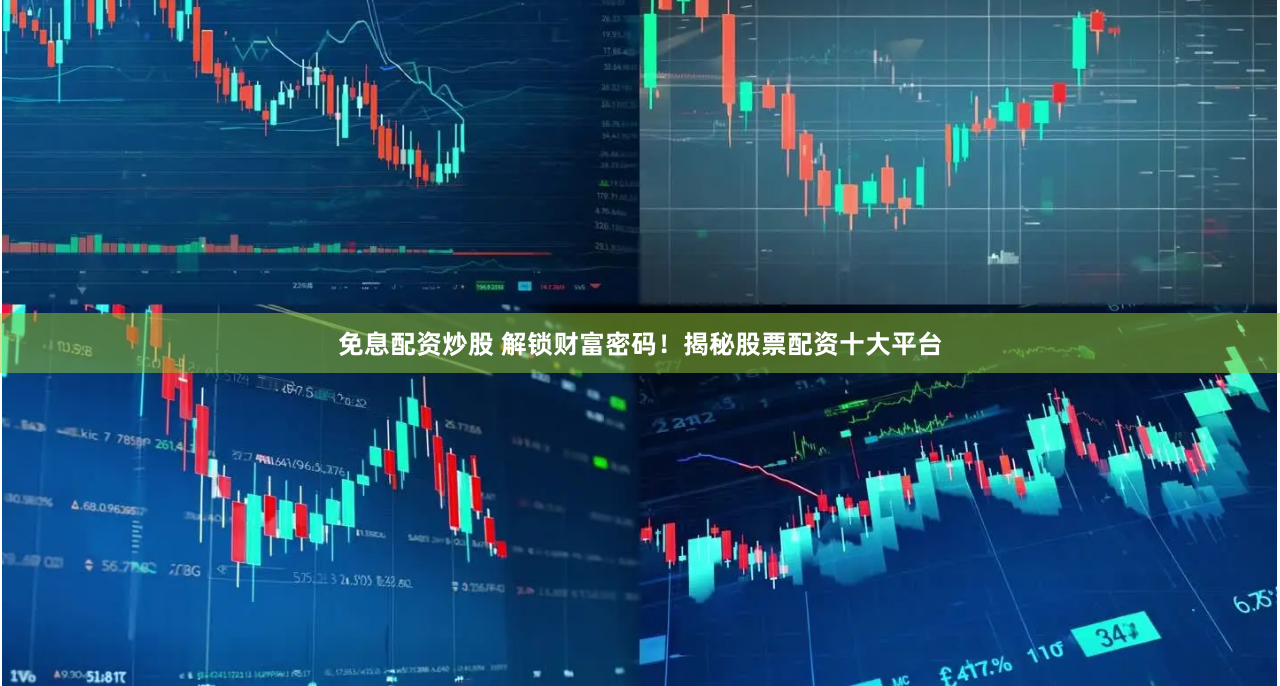 免息配资炒股 解锁财富密码！揭秘股票配资十大平台