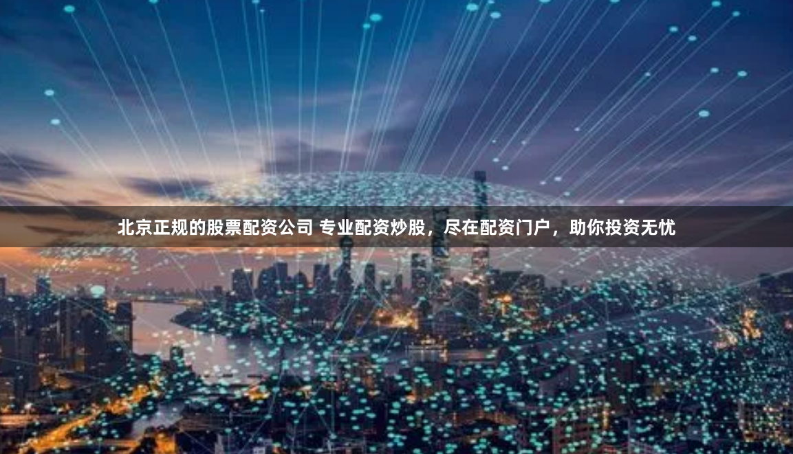 北京正规的股票配资公司 专业配资炒股,尽在配资门户,助你投资无忧