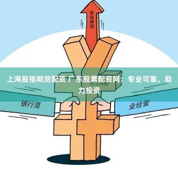 上海股指期货配资 广东股票配资网：专业可靠，助力投资