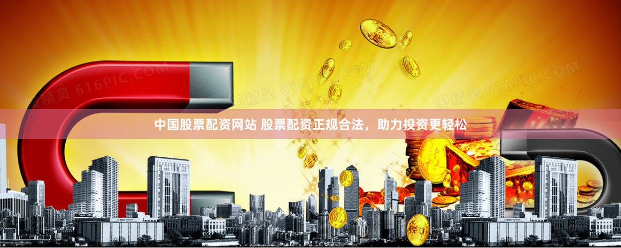 中国股票配资网站 股票配资正规合法，助力投资更轻松
