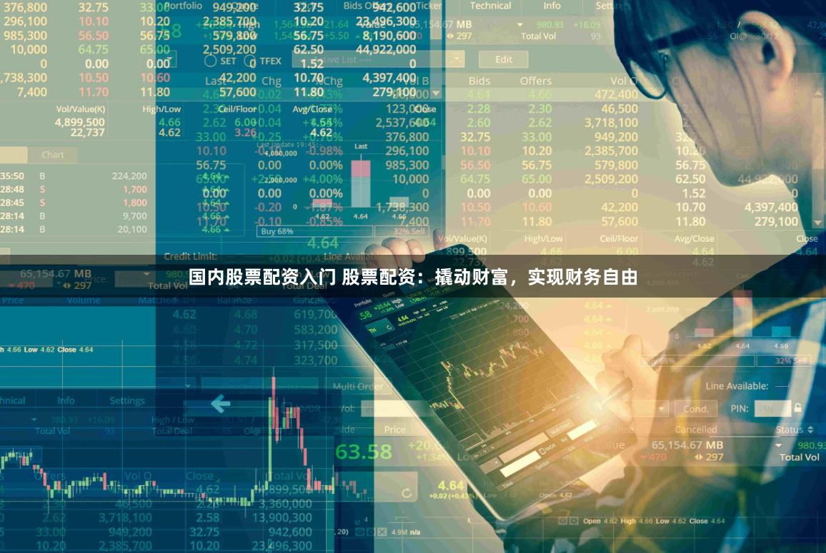 国内股票配资入门 股票配资：撬动财富，实现财务自由