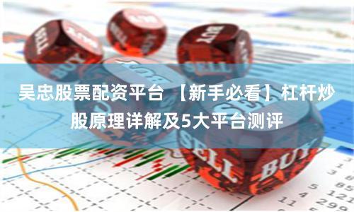 吴忠股票配资平台 【新手必看】杠杆炒股原理详解及5大平台测评