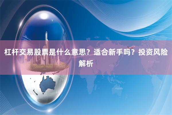 杠杆交易股票是什么意思？适合新手吗？投资风险解析