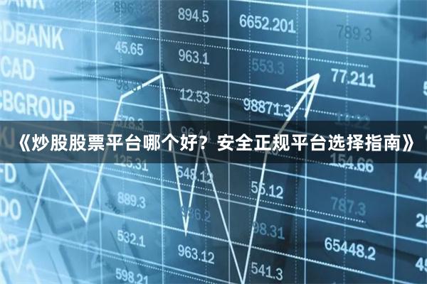 《炒股股票平台哪个好？安全正规平台选择指南》