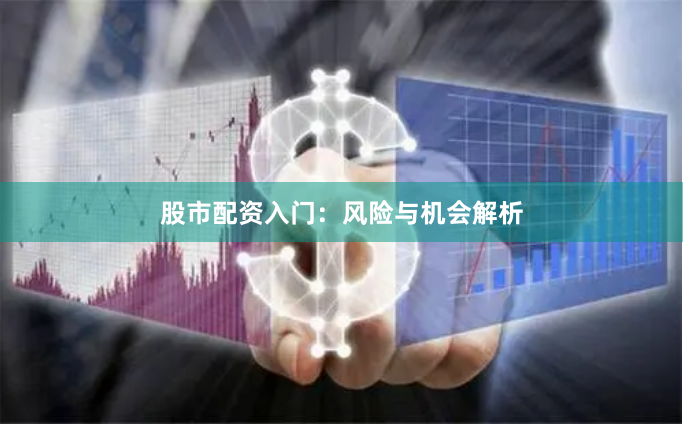 股市配资入门：风险与机会解析