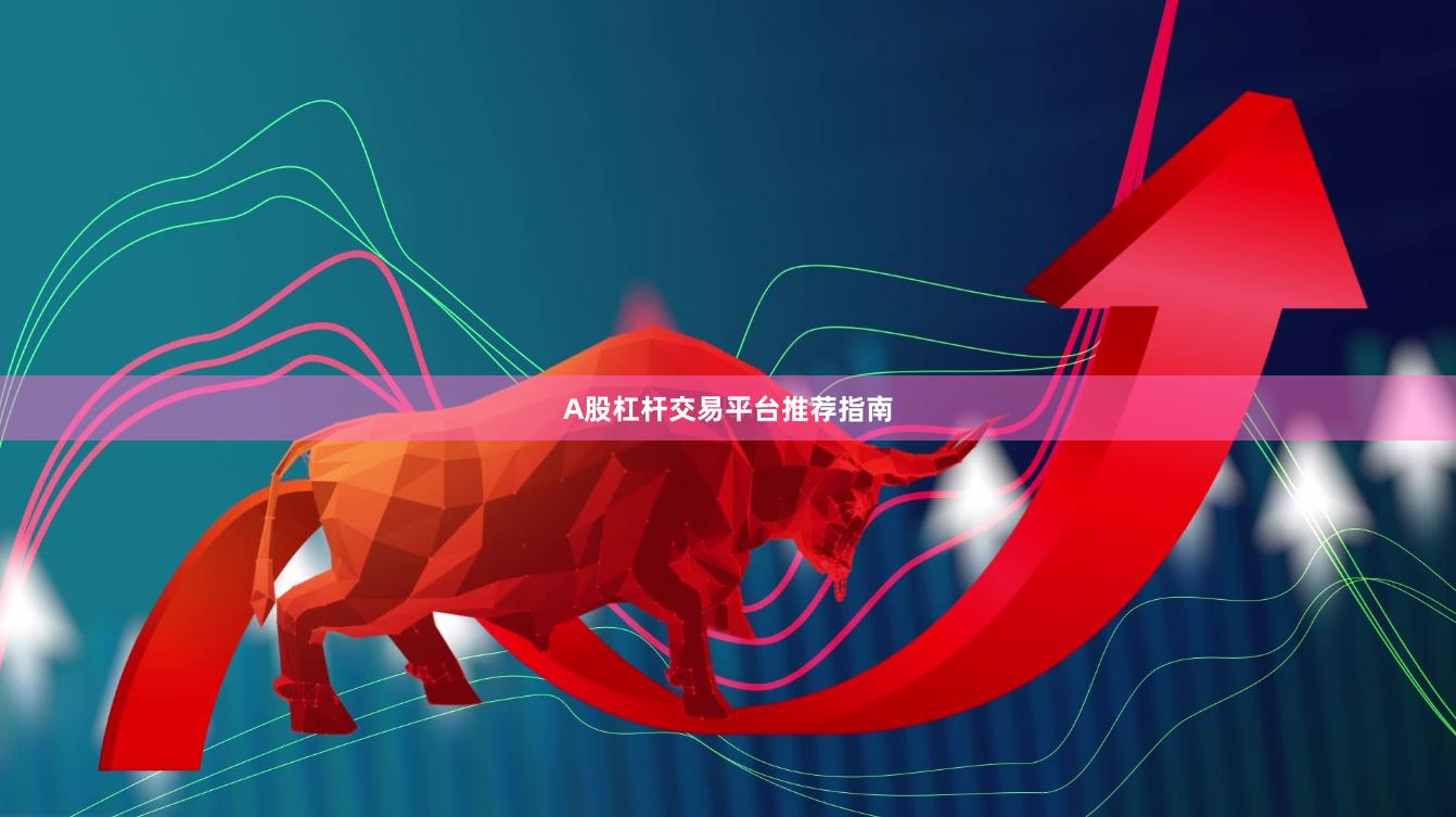A股杠杆交易平台推荐指南