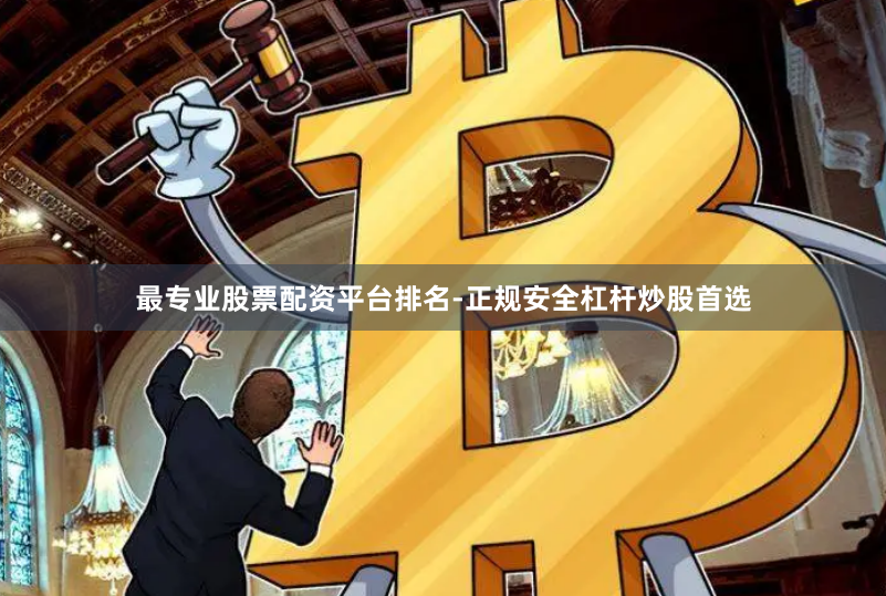 最专业股票配资平台排名-正规安全杠杆炒股首选