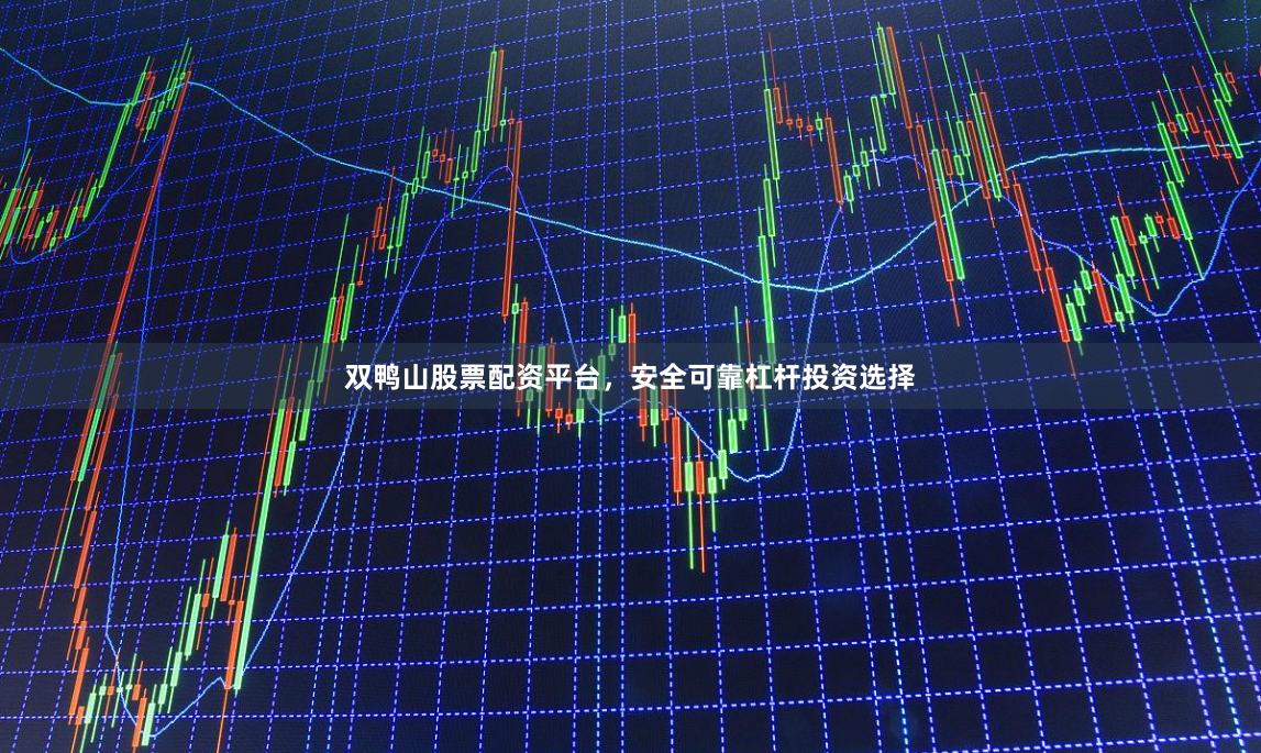 双鸭山股票配资平台，安全可靠杠杆投资选择