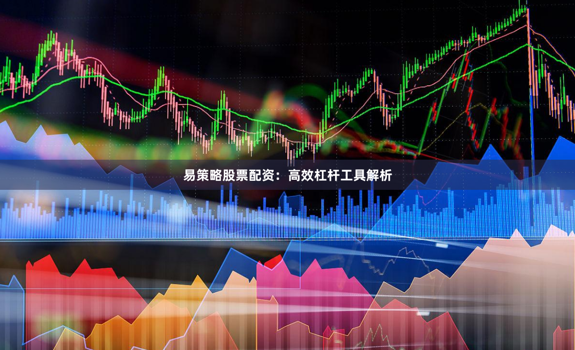 易策略股票配资：高效杠杆工具解析