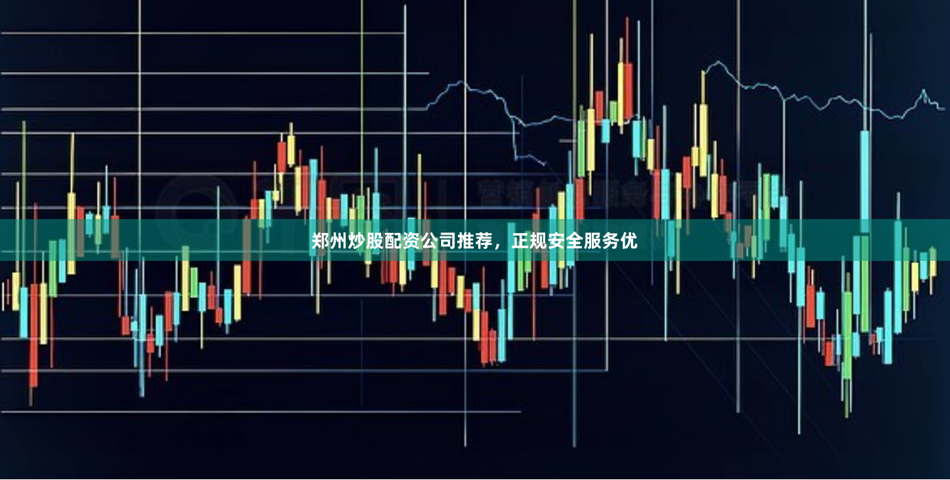 郑州炒股配资公司推荐,正规安全服务优
