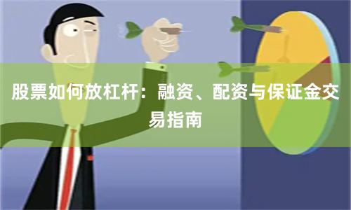 股票如何放杠杆：融资、配资与保证金交易指南