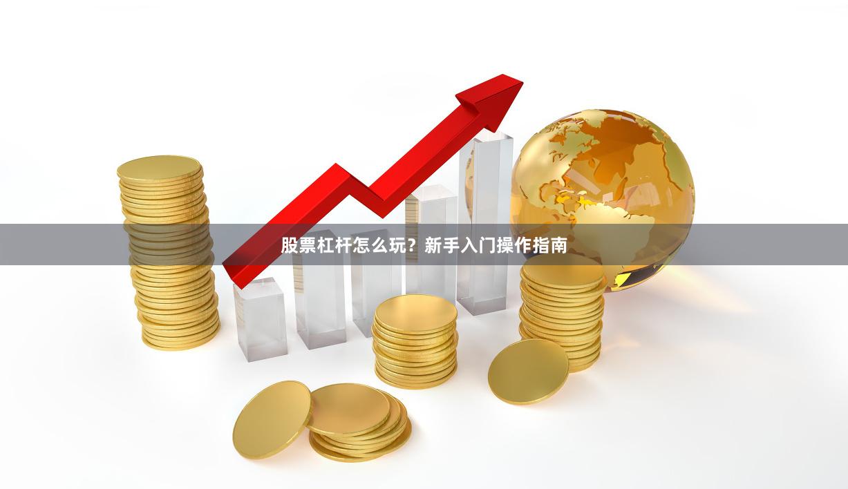 股票杠杆怎么玩？新手入门操作指南