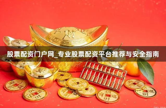 股票配资门户网_专业股票配资平台推荐与安全指南
