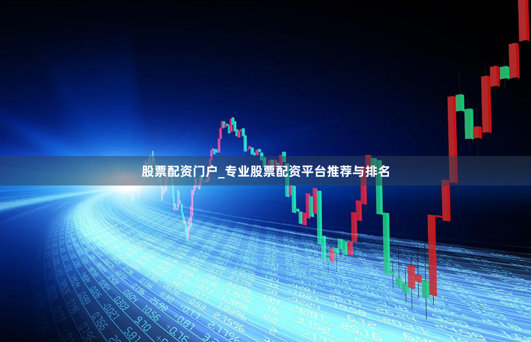 股票配资门户_专业股票配资平台推荐与排名