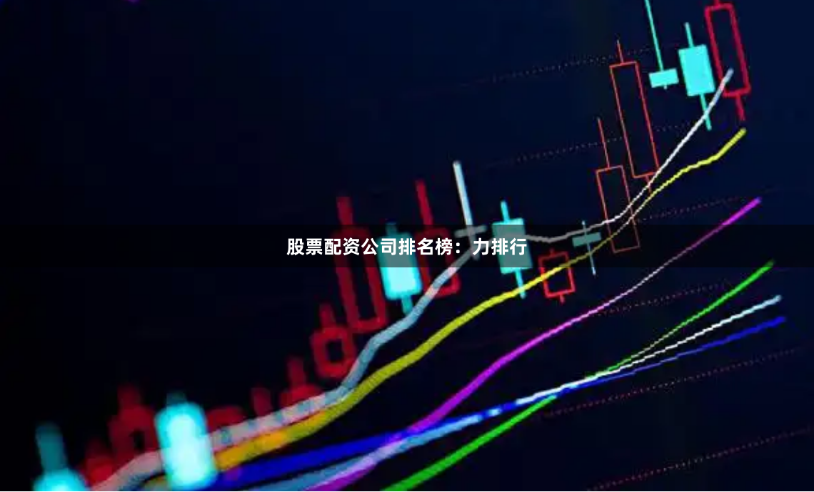 股票配资公司排名榜：力排行
