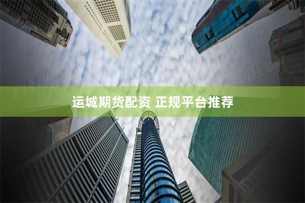 运城期货配资 正规平台推荐