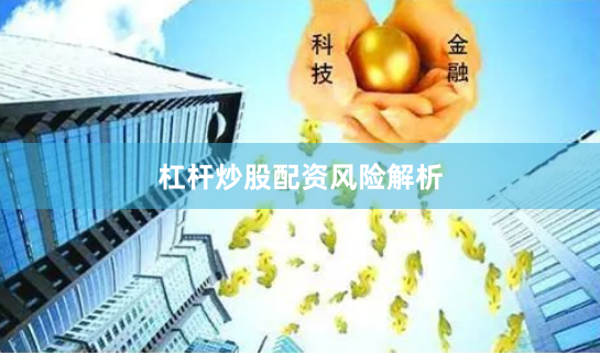 杠杆炒股配资风险解析