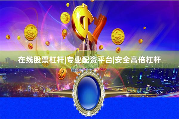 在线股票杠杆|专业配资平台|安全高倍杠杆