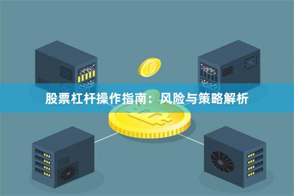 股票杠杆操作指南：风险与策略解析