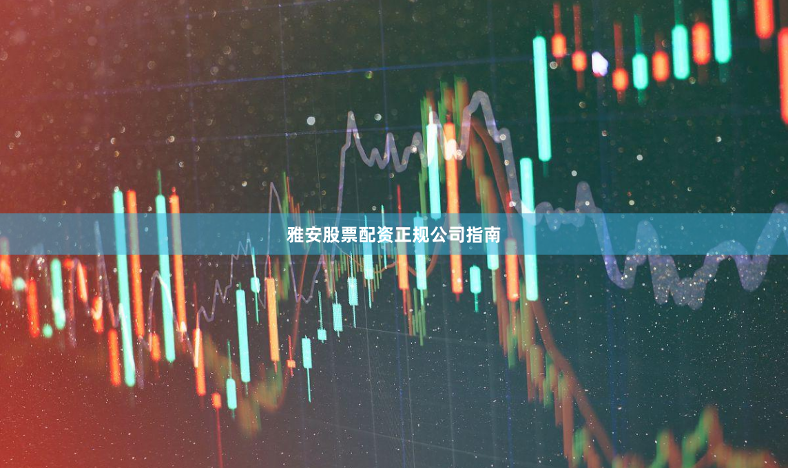 雅安股票配资正规公司指南