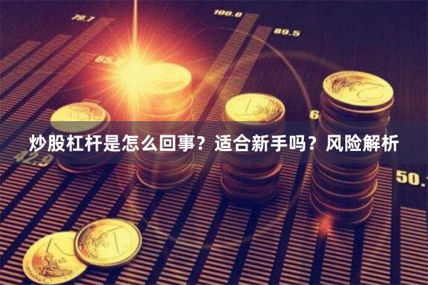 炒股杠杆是怎么回事？适合新手吗？风险解析