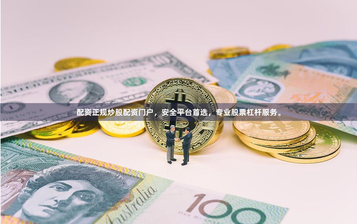 配资正规炒股配资门户，安全平台首选，专业股票杠杆服务。