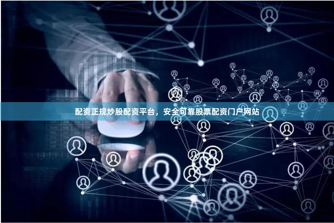 配资正规炒股配资平台，安全可靠股票配资门户网站
